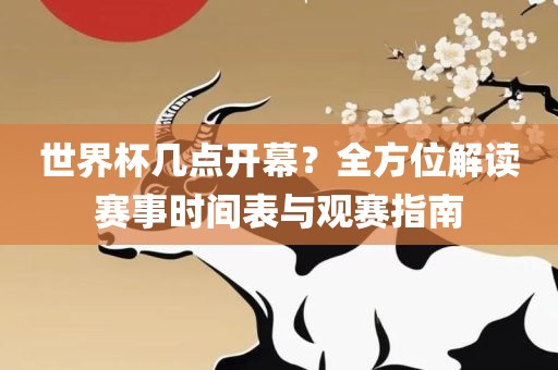 世界杯几点开幕？全方位解读赛事时间表与观赛指南漯河市盈旭机械设备有限公司
