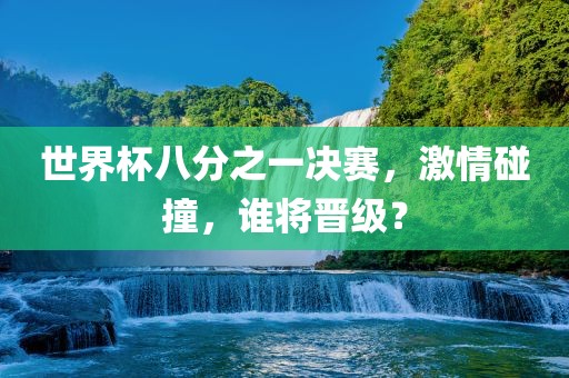 世界杯八分之一决赛，激情碰撞，谁将晋级？漯河市盈旭机械设备有限公司