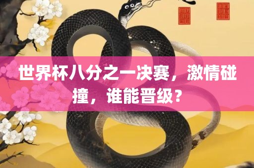世界杯八分之一决赛，激情碰撞，谁能晋级？