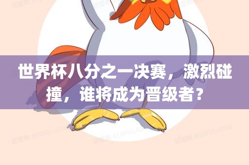 世界杯八分之一决赛，激烈碰撞，谁将成为晋级者？漯河市盈旭机械设备有限公司
