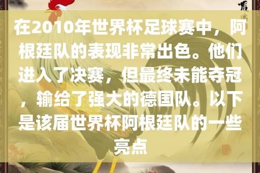 在2010年世界杯足球赛中，阿根廷队的表现非常出色。他们进入了决赛，但最终未能夺冠，输给了强大的德国队。以下是该届世界杯阿根廷队的一些亮点漯河市盈旭机械设备有限公司