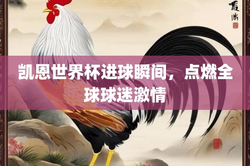 凯恩世界杯进球瞬间，点燃全球球迷激情