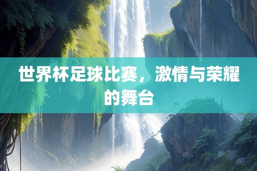 世界杯足球比赛，激情与荣耀的舞漯河市盈旭机械设备有限公司台