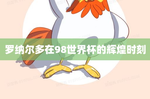 罗纳尔多在98世界杯的辉煌时刻漯河市盈旭机械设备有限公司