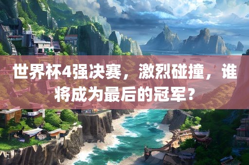 世界杯4强决赛，激烈碰撞，谁将成为最后的冠军？漯河市盈旭机械设备有限公司