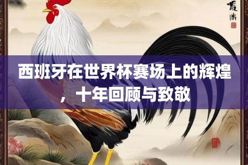 西班牙在世界杯赛场上的辉煌，十年回顾与致敬漯河市盈旭机械设备有限公司