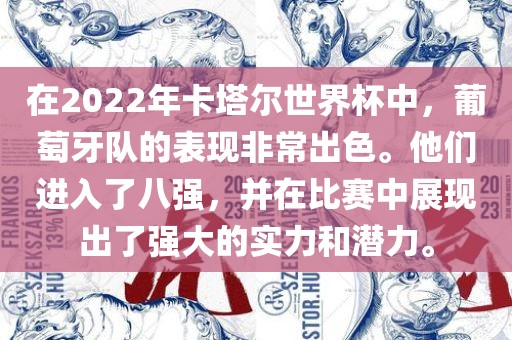 在2022年卡塔尔世界杯中，葡萄牙队的表现非常出色。他们进入了八强，并在比赛中展现出了强大的实力和潜力。漯河市盈旭机械设备有限公司