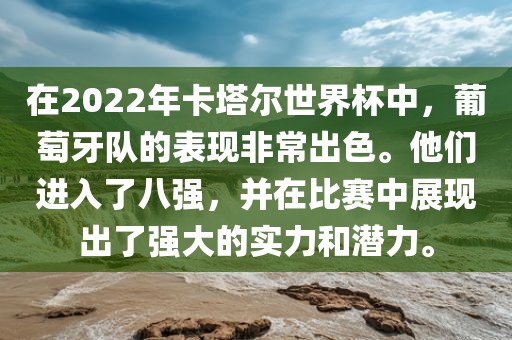 在2022年卡塔尔世界杯中，葡萄牙队的表现非常出色。他们进入了八强，并在比赛中展现出了强大的实力和潜力。