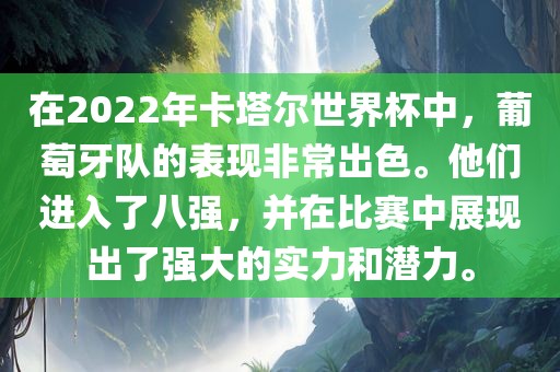 在2022年卡塔尔世界杯中，葡萄牙队的表现非常出色。他们进入了八强，并在比赛中展现出了强大的实力和潜力。