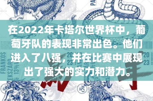 在2022年卡塔尔世界杯中，葡萄牙队的表现非常出色。他们进入了八强，并在比赛中展现出了强大的实力和潜力。漯河市盈旭机械设备有限公司