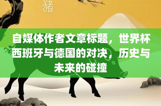 自媒体作者文章标题，世界杯西班牙与德国的对决，历史与未来的碰撞漯河市盈旭机械设备有限公司