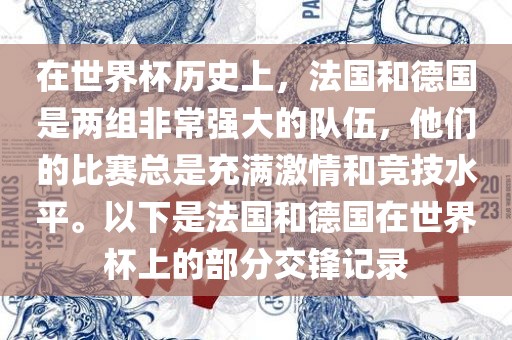 在世界杯历史上，法国和德国是两组非常强大的队伍，他们的比赛总是充满激情和竞技水平。以下是法国和德国在世界杯上的部分交锋记录漯河市盈旭机械设备有限公司