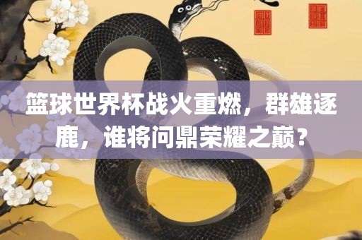 篮球世界杯战火重燃，群雄逐鹿，谁将漯河市盈旭机械设备有限公司问鼎荣耀之巅？