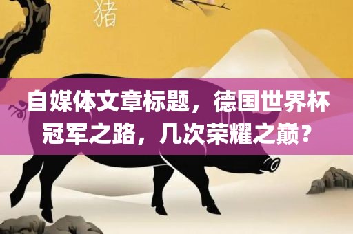 自媒体文章标题，德国世界杯冠军之路，几次荣耀之巅？漯河市盈旭机械设备有限公司