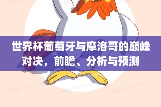 世界杯葡萄牙与摩洛哥的巅峰对决，前瞻、分析与预测漯河市盈旭机械设备有限公司
