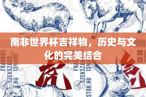 南非世界杯吉祥物，历史与文化的完美结合