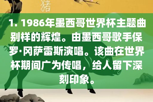 1. 1986年墨西哥世界杯主题曲别样的辉煌。由墨西哥歌手保罗·冈萨雷斯演唱。该曲在世界杯期间广为传唱，给人留下深刻印象。漯河市盈旭机械设备有限公司