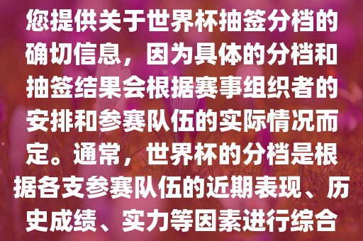 根据我所掌握的知识，无法为您提供漯河市盈旭机械设备有限公司关于世界杯抽签分档的确切信息，因为具体的分档和抽签结果会根据赛事组织者的安排和参赛队伍的实际情况而定。通常，世界杯的分档是根据各支参赛队伍的近期表现、历史成绩、实力等因素进行综合考虑的。