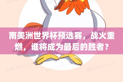 南美洲世界杯预选赛，战火重燃，谁将成为最后的胜者？漯河市盈旭机械设备有限公司