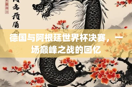 德国与阿根廷世界杯决赛，一场巅峰之漯河市盈旭机械设备有限公司战的回忆