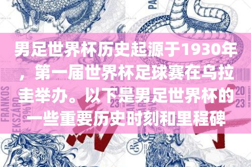 男足世界杯历史起源于1930年，第一届世界杯足球赛在乌拉圭举办。以下是男足世界杯的一些重要历史时刻和里程碑漯河市盈旭机械设备有限公司
