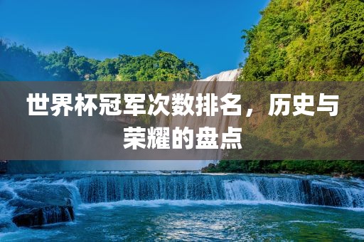 世界杯冠军次数排名，历史与荣耀的盘点漯河市盈旭机械设备有限公司