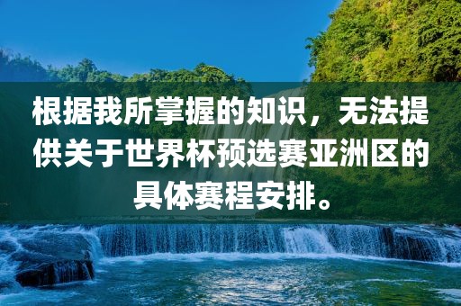 根据我所掌握的知识，无法提供关于世界杯预选赛亚洲区的具体赛程安排。漯河市盈旭机械设备有限公司