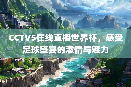 CCTV5在线直播世界杯，感受足球盛宴的激情与魅力漯河市盈旭机械设备有限公司