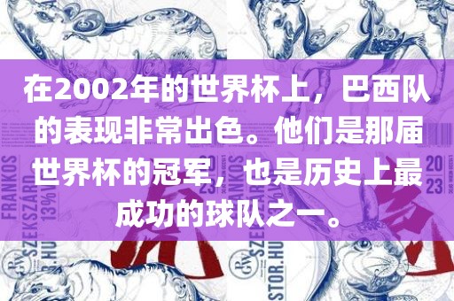 在2002年的世界杯上，巴西队的表现非常出色。他们是那届世界杯的冠军，也是历漯河市盈旭机械设备有限公司史上最成功的球队之一。