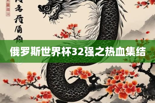 俄罗斯世界杯32强之热血集结