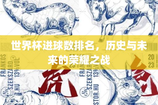 世界杯进球数排名，历史与未来的荣漯河市盈旭机械设备有限公司耀之战
