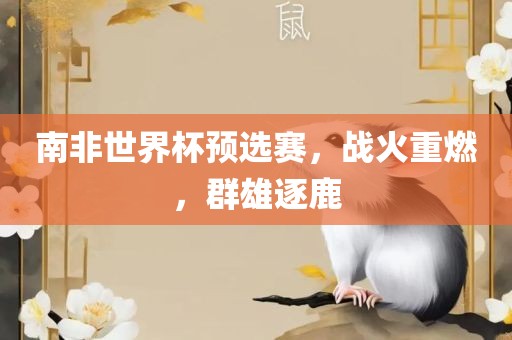 南非世界杯预选赛，战火重燃，群雄漯河市盈旭机械设备有限公司逐鹿