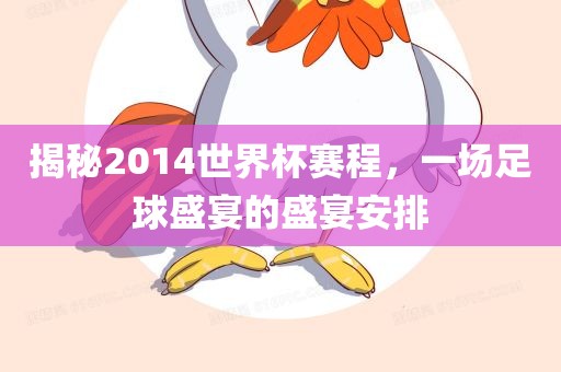 揭秘2014世界杯赛程，一场足球盛宴的盛宴安排