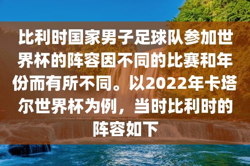 比利时国家男子足球队参加世界杯的阵容因不同的比赛和年份而有所不同。以2022年卡塔尔世界杯为例，当时比利时的阵容如下