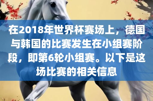 在2018年世界杯赛场上，德国与韩国的比赛发生在小组赛阶段，即第6轮小组赛。以下是这场比赛的相关信息漯河市盈旭机械设备有限公司
