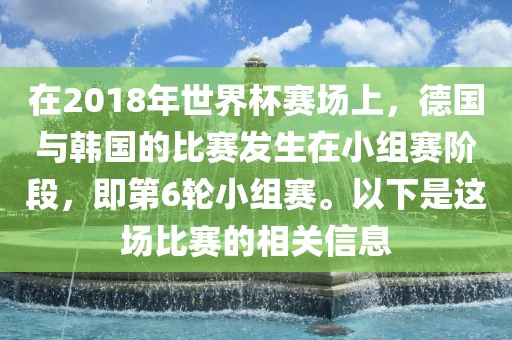 在2018年世界杯赛场上，德国与韩国的比赛发生在小组赛阶段，即第6轮小组赛。以下是这场比赛的相关信息漯河市盈旭机械设备有限公司