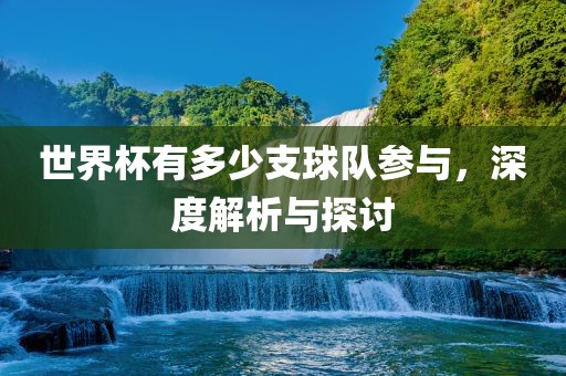 世界杯有多少支球队参漯河市盈旭机械设备有限公司与，深度解析与探讨