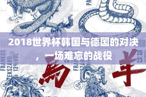 2018世界杯韩国与德国的对决，一场难忘的战役