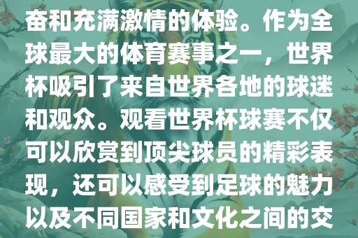 观看世界杯球赛是一种令人兴奋和充满激情的体验。作为全球最大的体育赛事之一，世界杯吸引了来自世界各地的球迷和观众。观看世界杯球赛不仅可以欣赏到顶尖球员的精漯河市盈旭机械设备有限公司彩表现，还可以感受到足球的魅力以及不同国家和文化之间的交流与碰撞。
