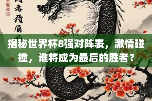 揭秘世界杯8强对阵表，激情碰撞，谁将成为最后的胜者？