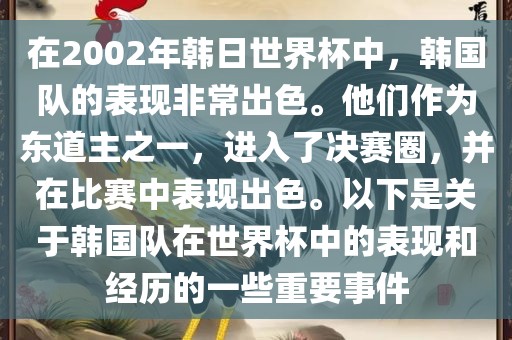在2002年韩日世界杯中，韩国队的表现非常出色。他们作为东道主之一，进入了决赛圈，并在比赛中表现出色。以下是关于韩国队在世界杯中的表现和经历的一些重要事件