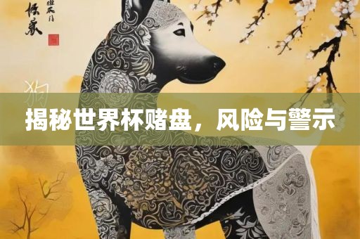 揭秘世界杯赌盘，风险与警示