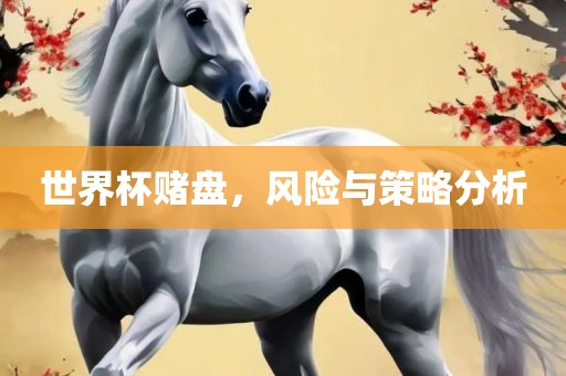 世界杯赌盘，风险与策略分析