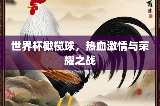 世界杯橄榄球，热血激情与荣耀之战