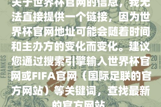 关于世界杯官网的信息，我无法直接提供一个链接，因为世界杯官网地址可能会随着时间和主办方的变化而变化。建议您通过搜索引擎输入世界杯官网或FIFA官网（国际足联的官方网站）等关键词，查找最新的官方网站。漯河市盈旭机械设备有限公司