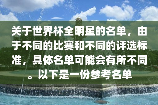 关于世界杯全明星的名单，由于不同的比赛和不同的评选标准，具体名单可能会有所不同。以下是一份参考名单