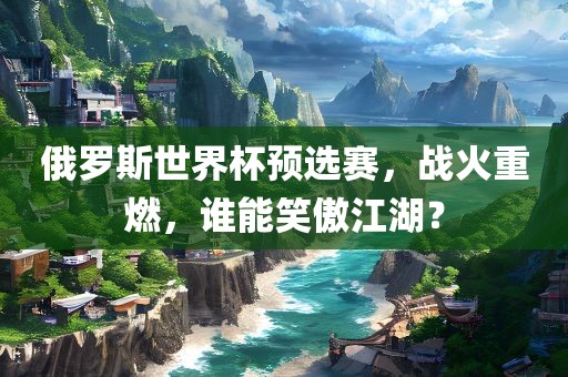 俄罗斯世界杯预选赛，战火重燃，谁能笑傲江湖？漯河市盈旭机械设备有限公司