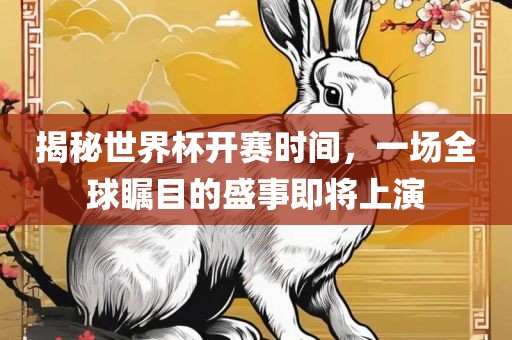 揭秘世界杯开赛时间，一场全球瞩目的盛事即将上演
