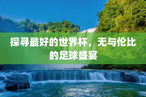 探寻最好的世界杯，无与漯河市盈旭机械设备有限公司伦比的足球盛宴