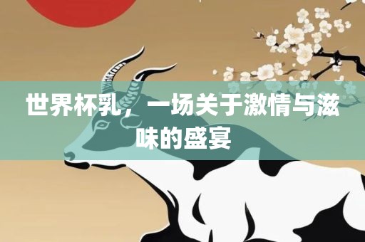 世界杯乳，一场关于激情与滋味的盛宴漯河市盈旭机械设备有限公司